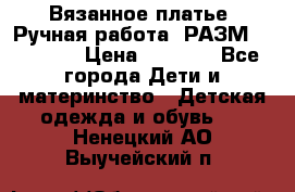 Вязанное платье. Ручная работа. РАЗМ 116-122. › Цена ­ 4 800 - Все города Дети и материнство » Детская одежда и обувь   . Ненецкий АО,Выучейский п.